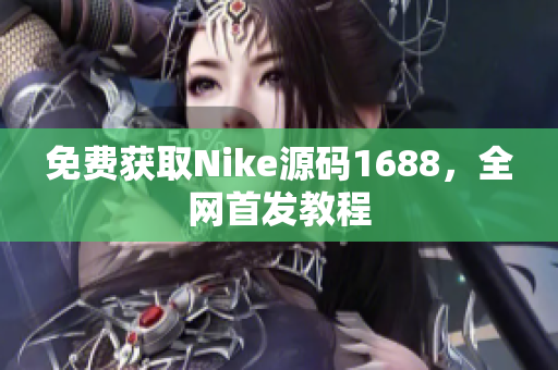 免费获取Nike源码1688，全网首发教程