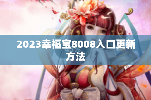 2023幸福宝8008入口更新方法