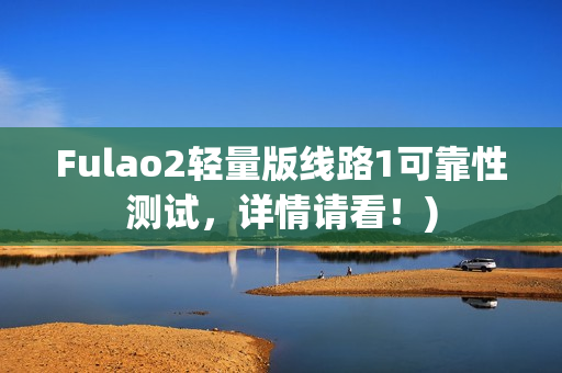 Fulao2轻量版线路1可靠性测试，详情请看！)