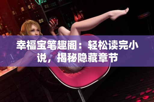 幸福宝笔趣阁：轻松读完小说，揭秘隐藏章节