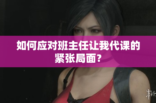 如何应对班主任让我代课的紧张局面？