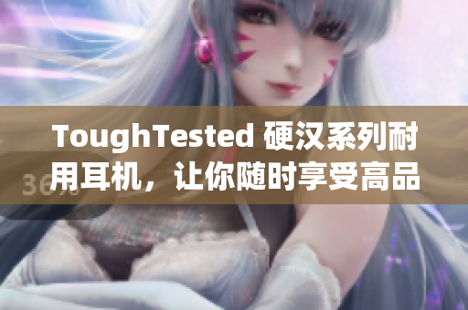 ToughTested 硬汉系列耐用耳机，让你随时享受高品质音乐