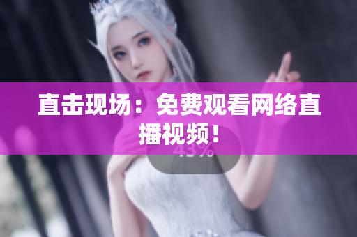直击现场：免费观看网络直播视频！