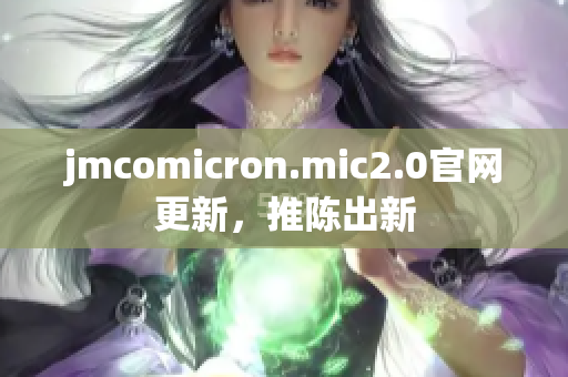 jmcomicron.mic2.0官网更新，推陈出新