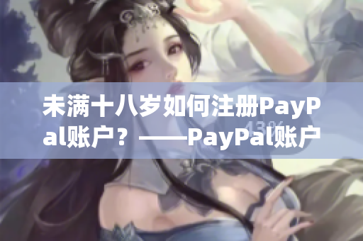 未满十八岁如何注册PayPal账户？——PayPal账户注册教程