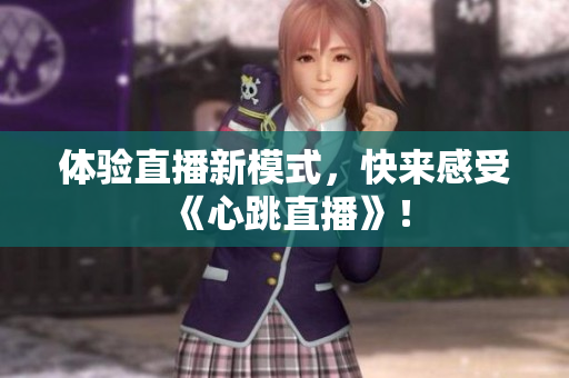 体验直播新模式，快来感受《心跳直播》！