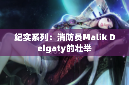 纪实系列：消防员Malik Delgaty的壮举