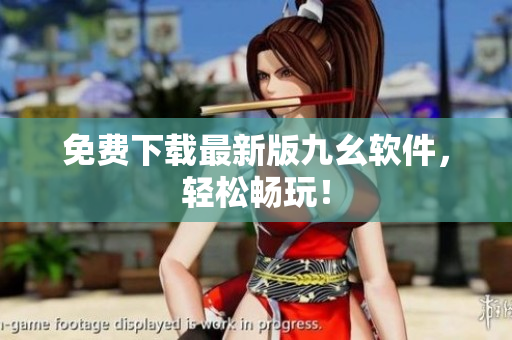 免费下载最新版九幺软件，轻松畅玩！