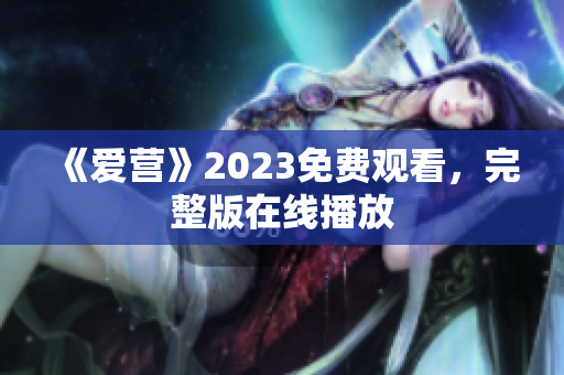 《爱营》2023免费观看，完整版在线播放