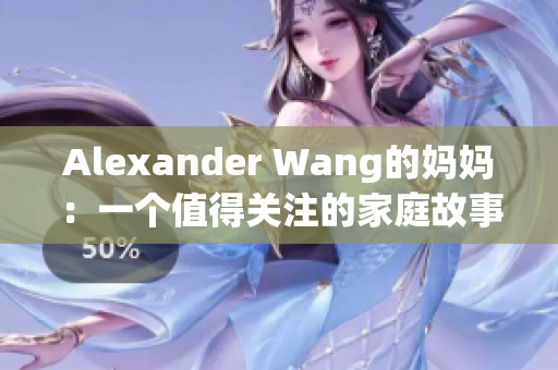 Alexander Wang的妈妈：一个值得关注的家庭故事