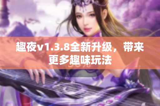 趣夜v1.3.8全新升级，带来更多趣味玩法