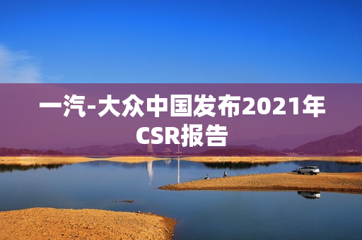 一汽-大众中国发布2021年CSR报告