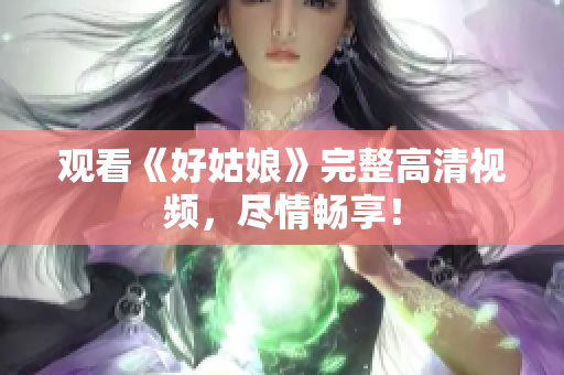 观看《好姑娘》完整高清视频，尽情畅享！
