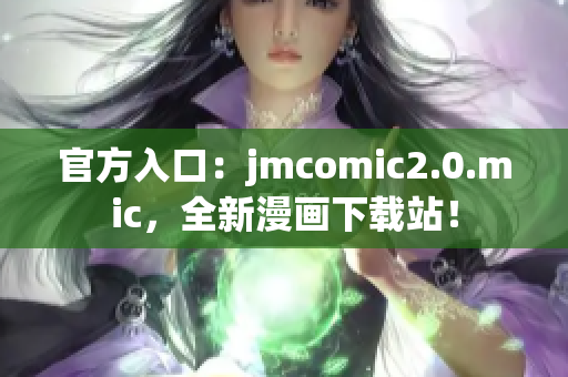 官方入口：jmcomic2.0.mic，全新漫画下载站！