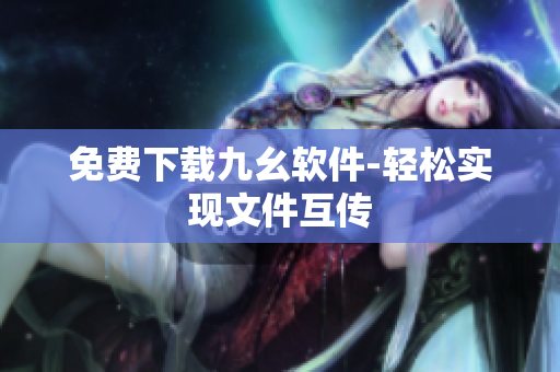 免费下载九幺软件-轻松实现文件互传
