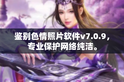 鉴别色情照片软件v7.0.9，专业保护网络纯洁。