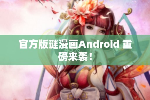 官方版谜漫画Android 重磅来袭！