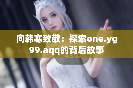 向韩寒致敬：探索one.yg99.aqq的背后故事