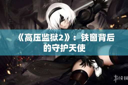 《高压监狱2》：铁窗背后的守护天使