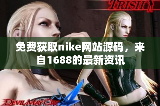 免费获取nike网站源码，来自1688的最新资讯