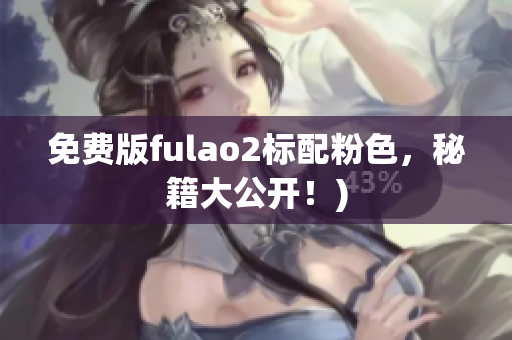 免费版fulao2标配粉色，秘籍大公开！)