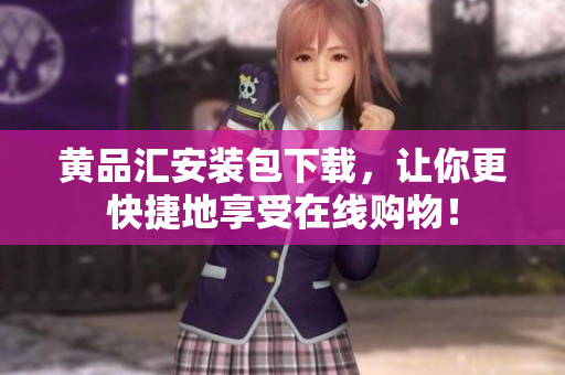 黄品汇安装包下载，让你更快捷地享受在线购物！