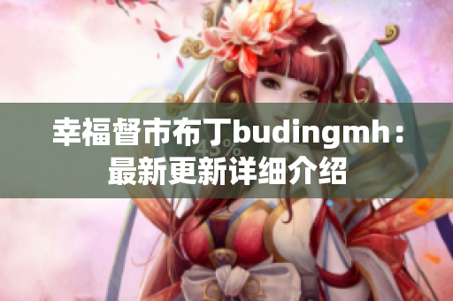 幸福督市布丁budingmh：最新更新详细介绍