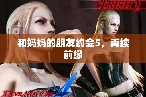 和妈妈的朋友约会5，再续前缘