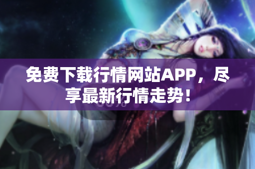 免费下载行情网站APP，尽享最新行情走势！