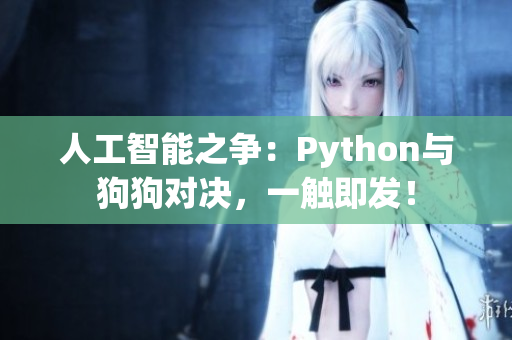 人工智能之争：Python与狗狗对决，一触即发！