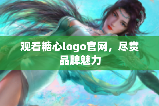 观看糖心logo官网，尽赏品牌魅力