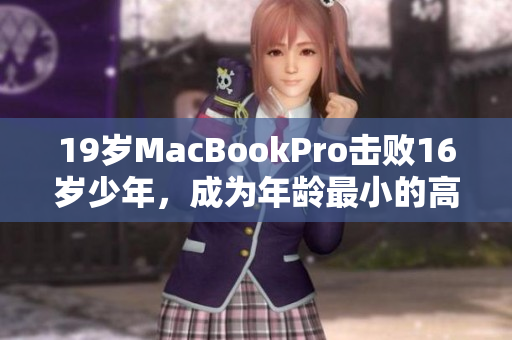 19岁MacBookPro击败16岁少年，成为年龄最小的高级电脑