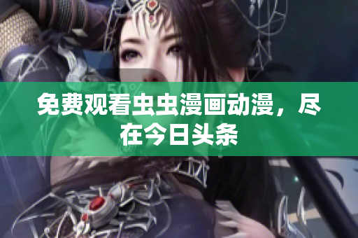 免费观看虫虫漫画动漫，尽在今日头条