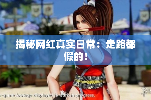 揭秘网红真实日常：走路都假的！