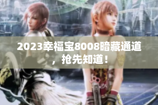 2023幸福宝8008暗藏通道，抢先知道！