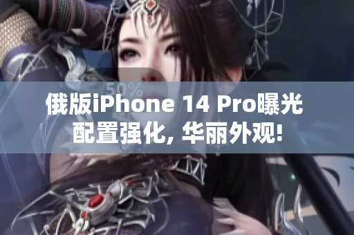 俄版iPhone 14 Pro曝光 配置强化, 华丽外观!