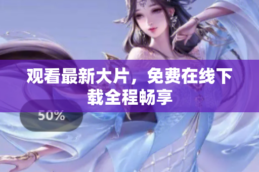 观看最新大片，免费在线下载全程畅享