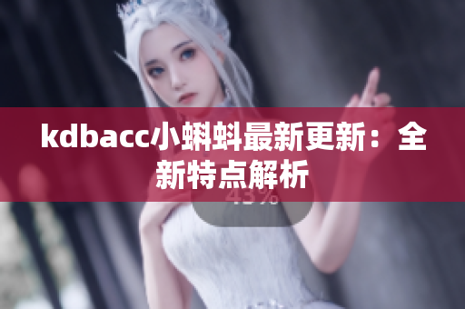 kdbacc小蝌蚪最新更新：全新特点解析