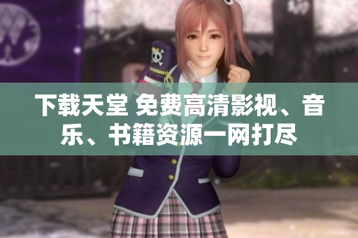 下载天堂 免费高清影视、音乐、书籍资源一网打尽