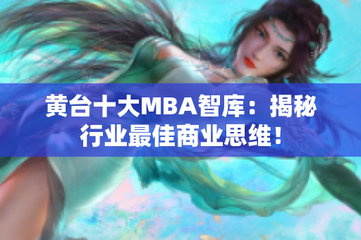 黄台十大MBA智库：揭秘行业最佳商业思维！