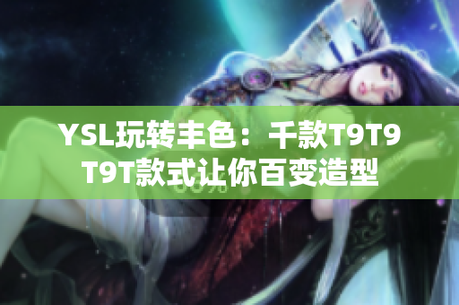 YSL玩转丰色：千款T9T9T9T款式让你百变造型