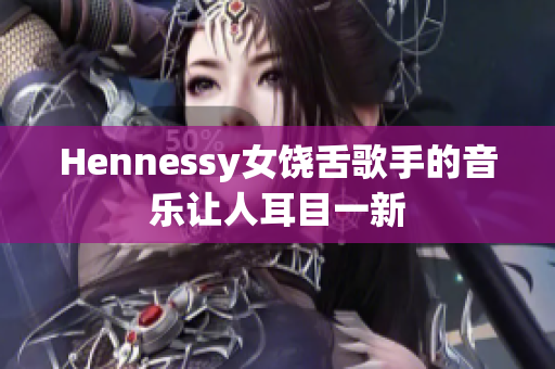 Hennessy女饶舌歌手的音乐让人耳目一新