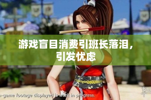 游戏盲目消费引班长落泪，引发忧虑