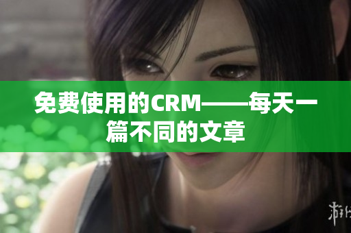 免费使用的CRM——每天一篇不同的文章