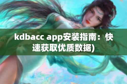 kdbacc app安装指南：快速获取优质数据)
