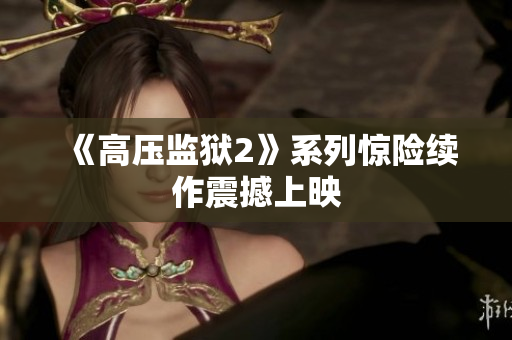 《高压监狱2》系列惊险续作震撼上映