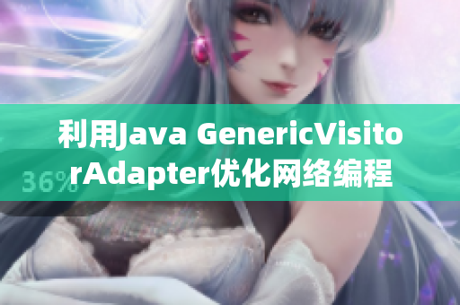 利用Java GenericVisitorAdapter优化网络编程
