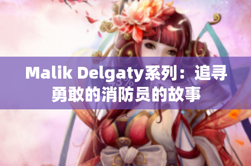 Malik Delgaty系列：追寻勇敢的消防员的故事