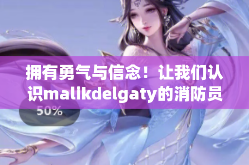 拥有勇气与信念！让我们认识malikdelgaty的消防员故事