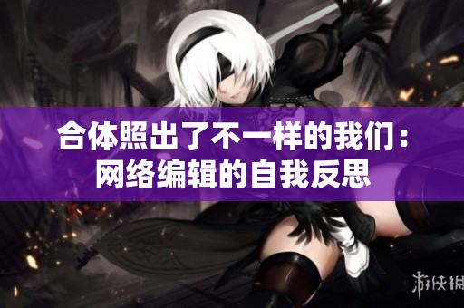 合体照出了不一样的我们：网络编辑的自我反思
